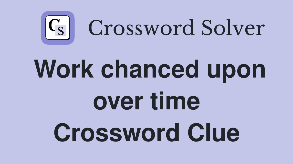 Work chanced upon over time Crossword Clue