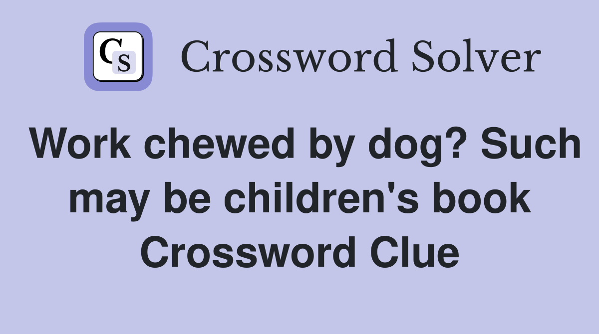 Work chewed by dog? Such may be children's book Crossword Clue