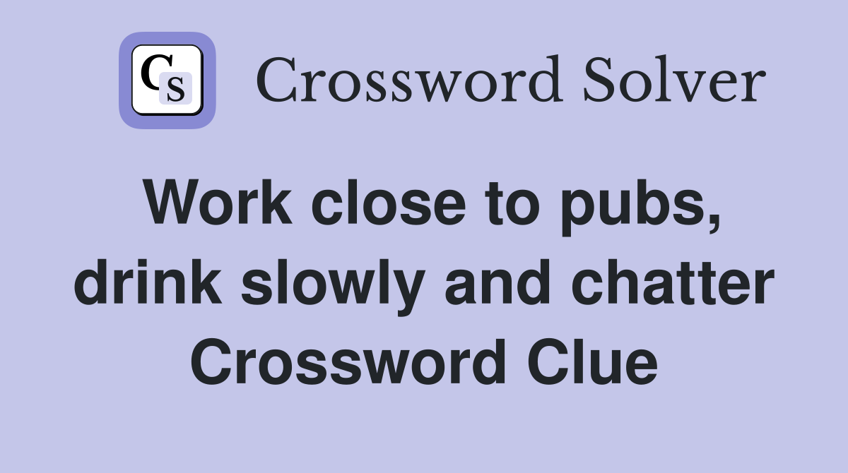 Work close to pubs, drink slowly and chatter Crossword Clue