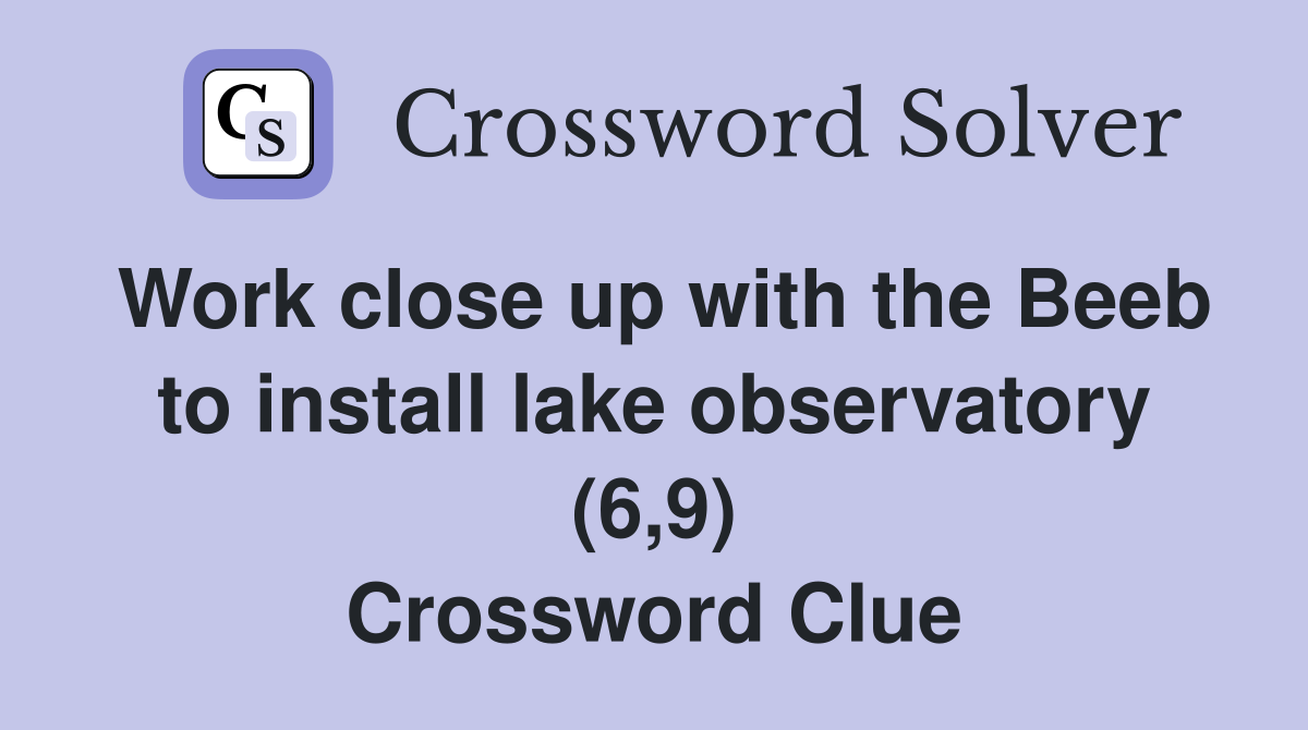 Work close up with the Beeb to install lake observatory (6,9) Crossword Clue