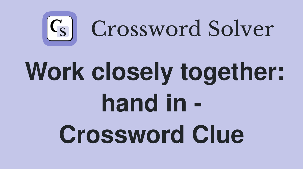 Work closely together: hand in - Crossword Clue