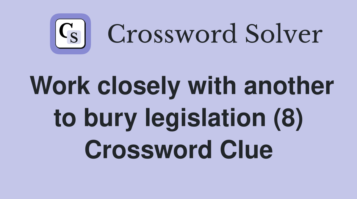 Work closely with another to bury legislation (8) Crossword Clue