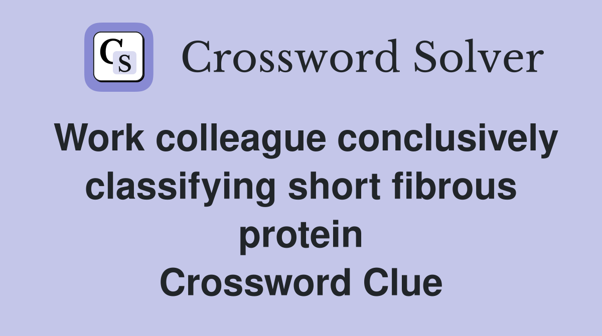 Work colleague conclusively classifying short fibrous protein Crossword Clue