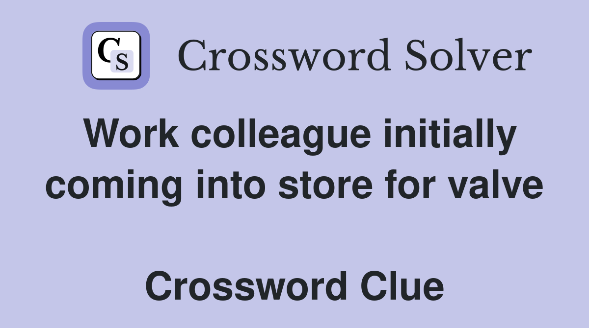 Work colleague initially coming into store for valve  Crossword Clue