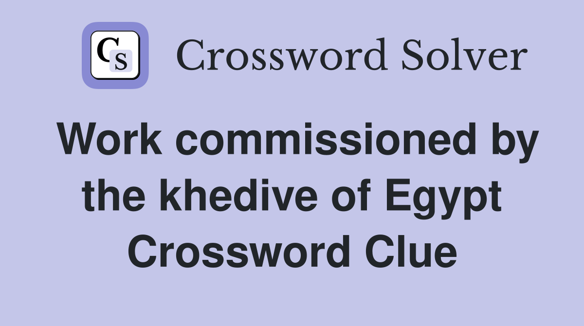 Work commissioned by the khedive of Egypt Crossword Clue