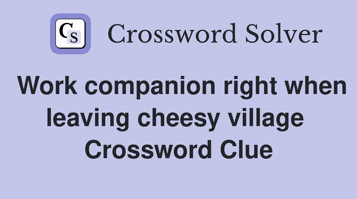 Work companion right when leaving cheesy village  Crossword Clue