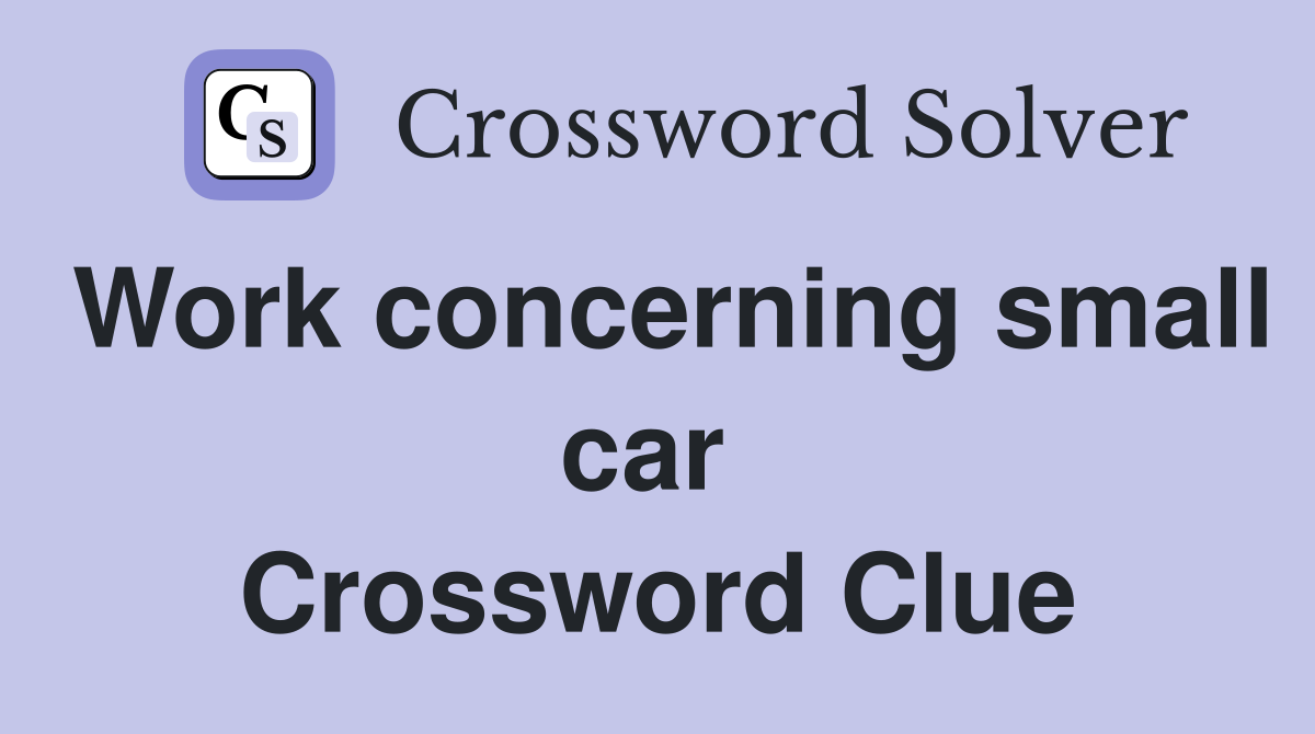 Work concerning small car  Crossword Clue