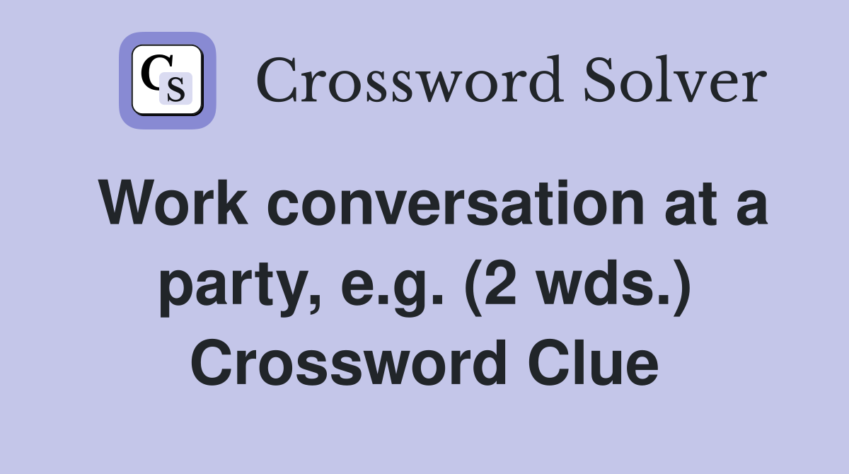 Work conversation at a party, e.g. (2 wds.) Crossword Clue