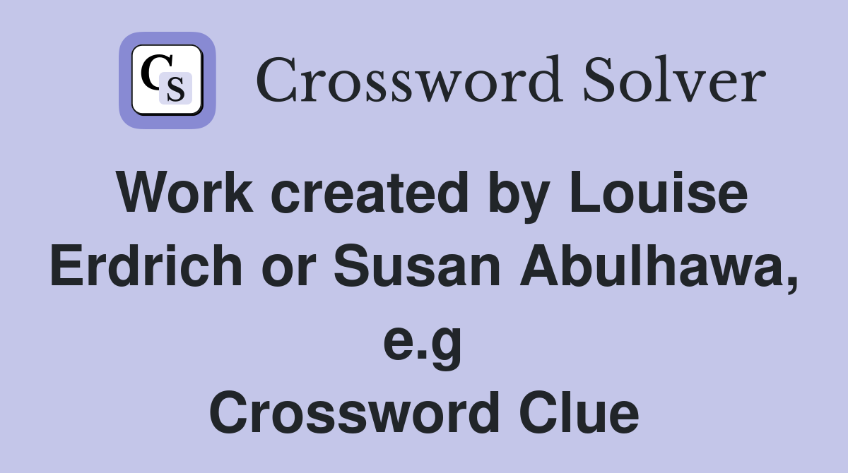 Work created by Louise Erdrich or Susan Abulhawa, e.g Crossword Clue