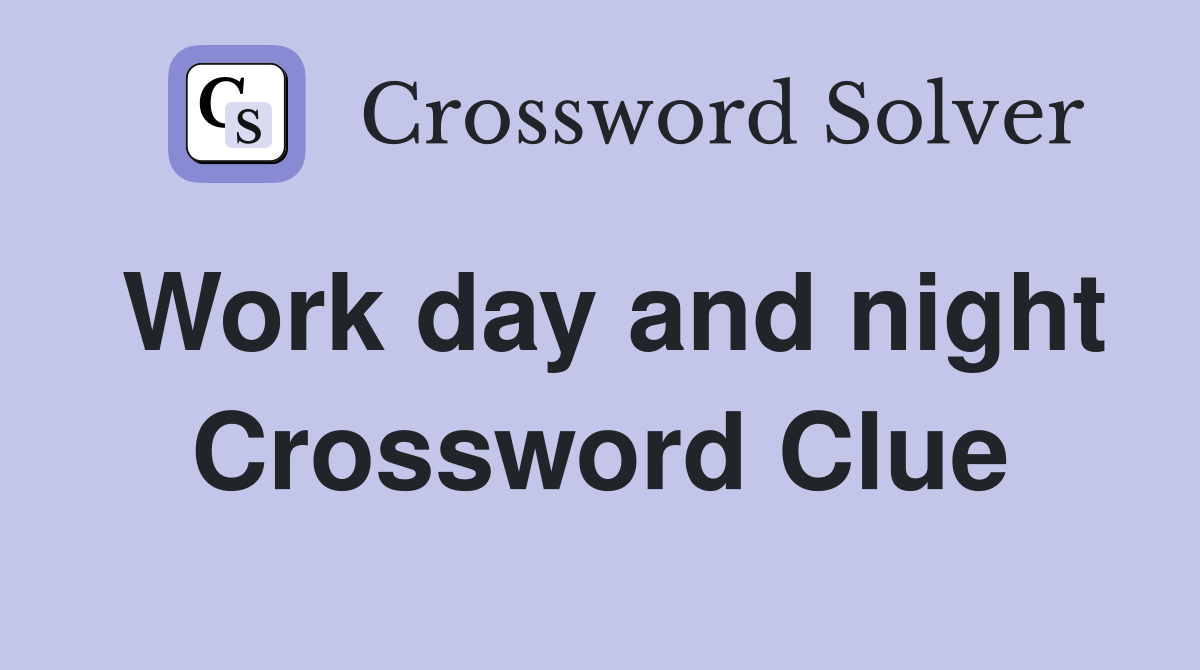 Work day and night Crossword Clue