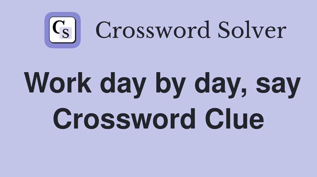 Work day by day, say Crossword Clue