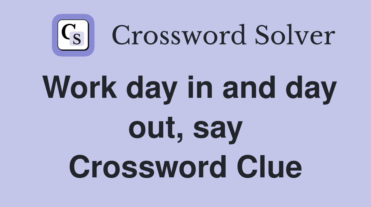 Work day in and day out, say Crossword Clue