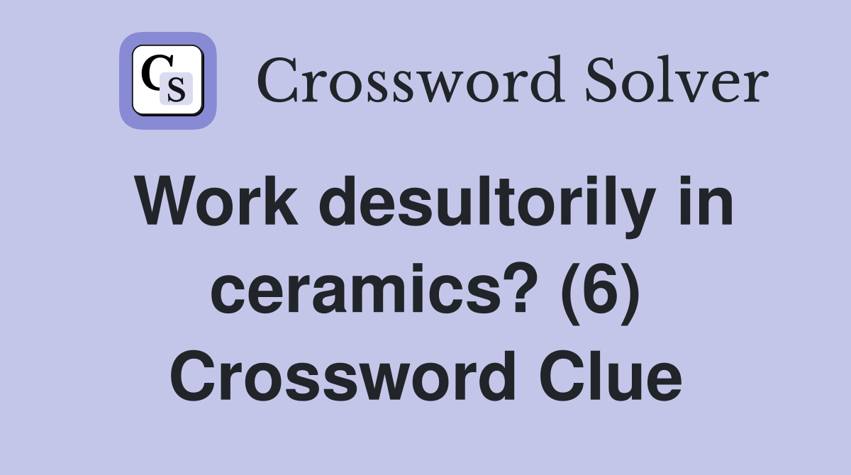 Work desultorily in ceramics? (6) Crossword Clue