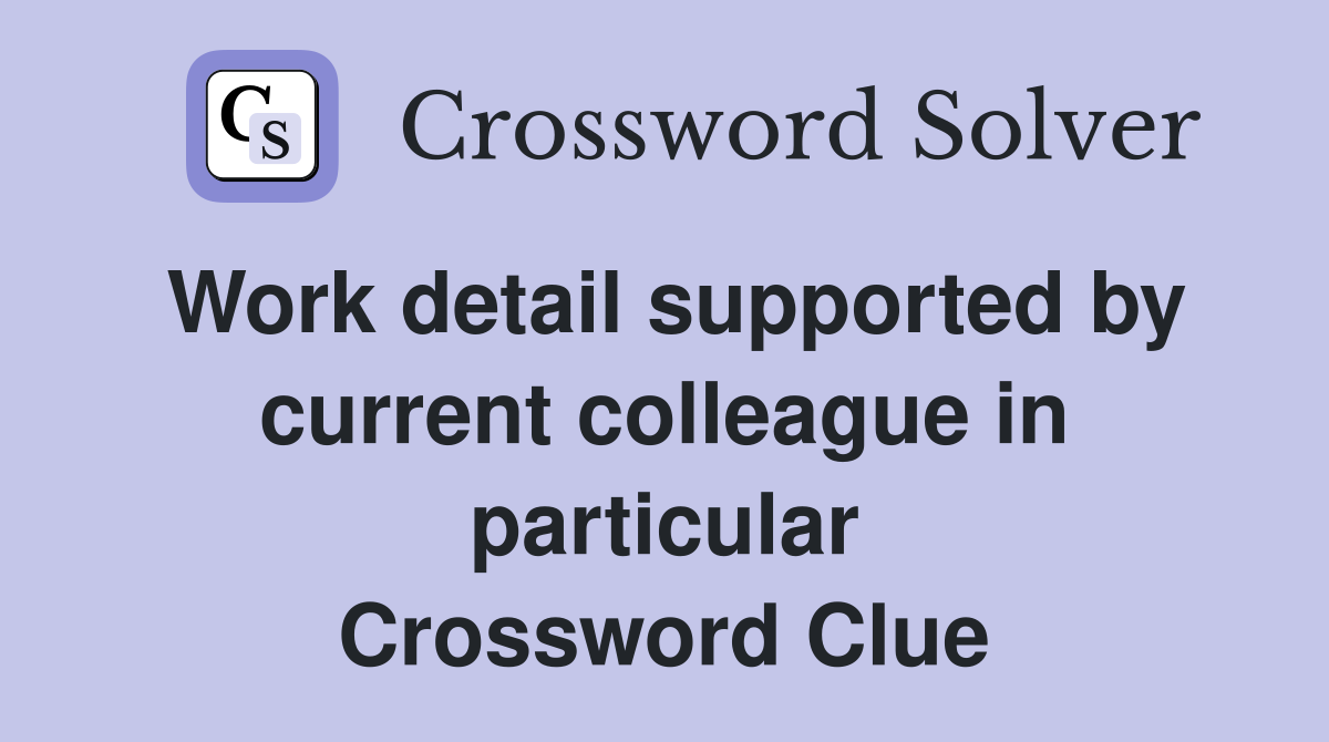 Work detail supported by current colleague in particular Crossword Clue