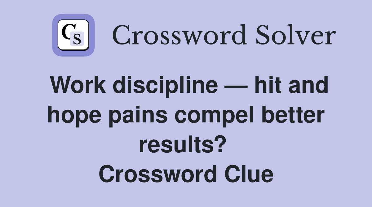 Work discipline — hit and hope pains compel better results?  Crossword Clue