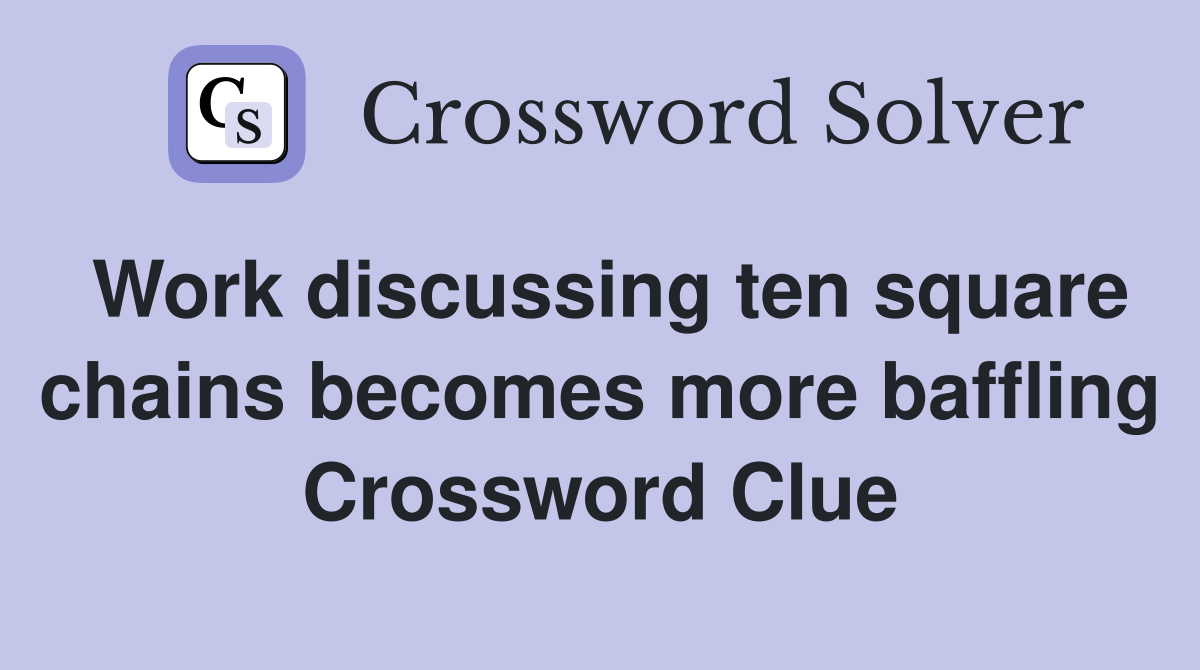 Work discussing ten square chains becomes more baffling Crossword Clue