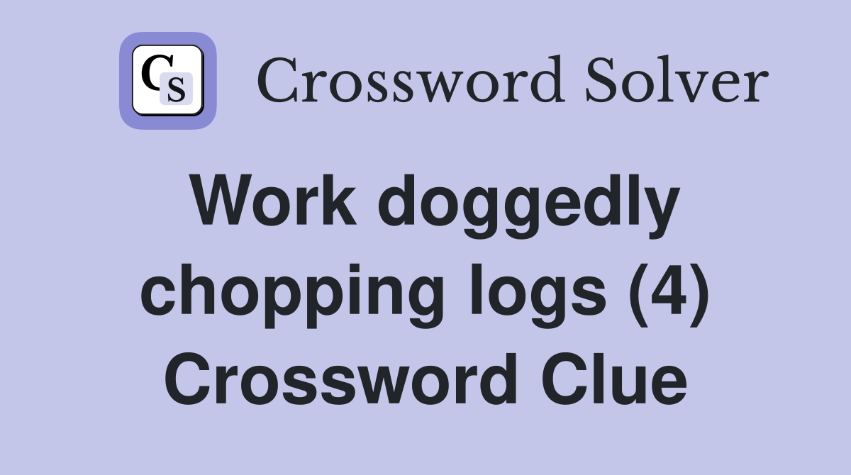 Work doggedly chopping logs (4) Crossword Clue