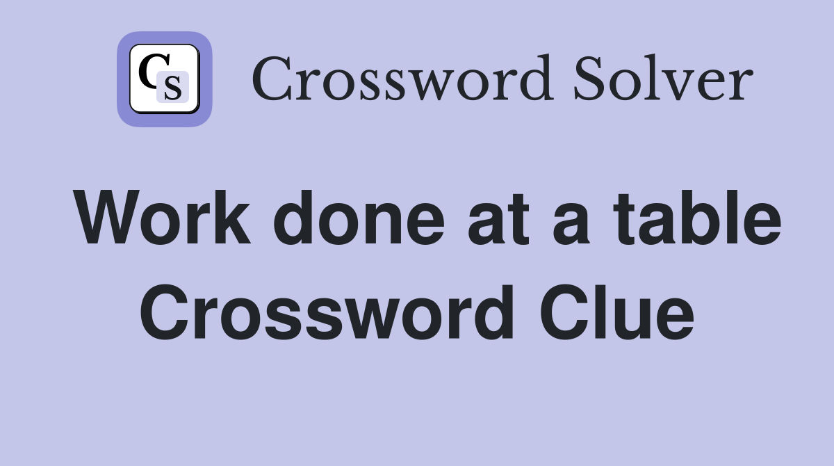 Work done at a table Crossword Clue