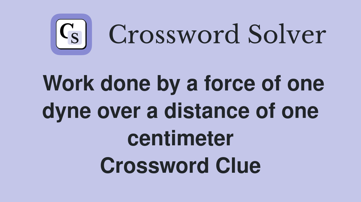 Work done by a force of one dyne over a distance of one centimeter Crossword Clue