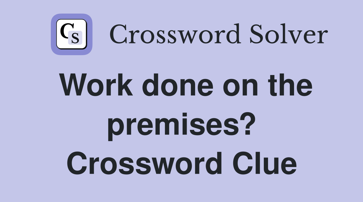 Work done on the premises? Crossword Clue