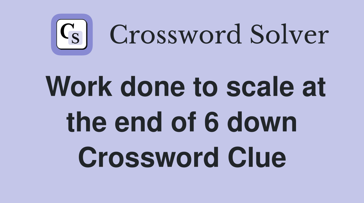 Work done to scale at the end of 6 down Crossword Clue