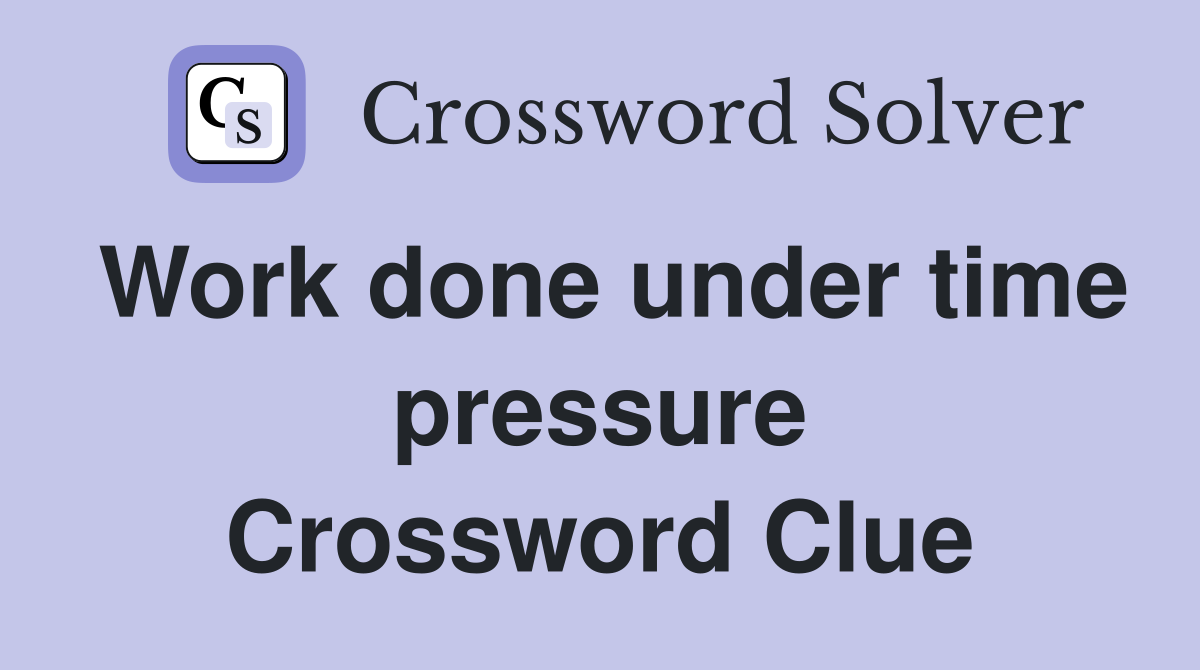 Work done under time pressure Crossword Clue