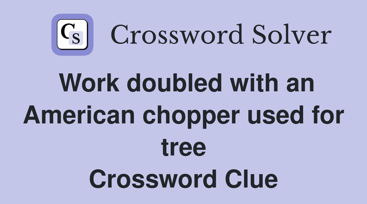 Work doubled with an American chopper used for tree Crossword Clue