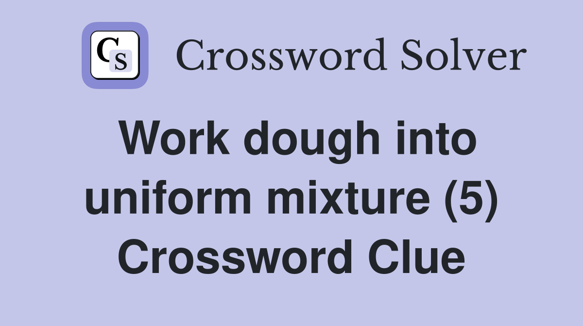 Work dough into uniform mixture (5) Crossword Clue