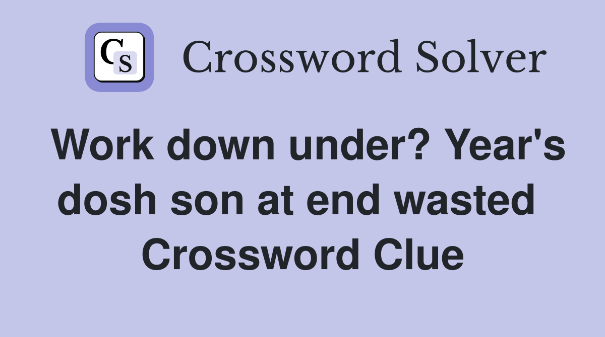 Work down under? Year's dosh son at end wasted  Crossword Clue