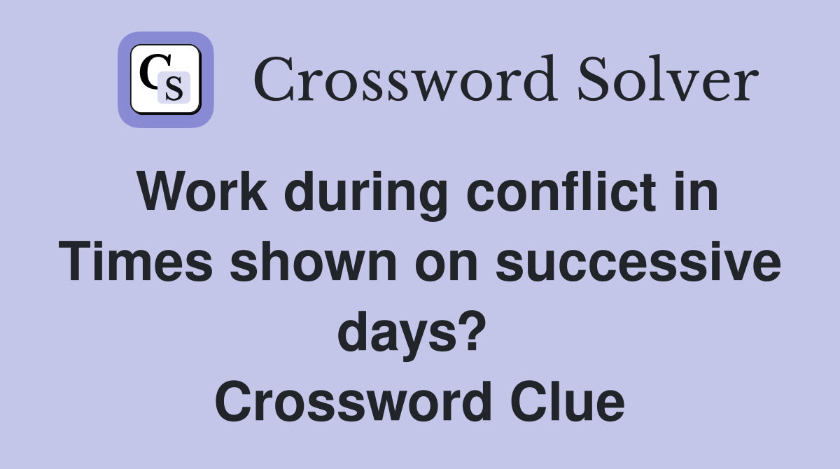 Work during conflict in Times shown on successive days?  Crossword Clue