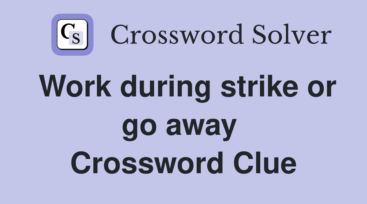 Work during strike or go away  Crossword Clue