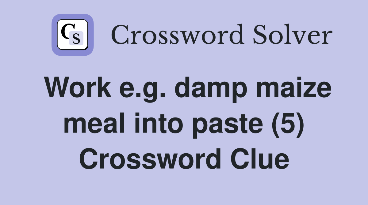 Work e.g. damp maize meal into paste (5) Crossword Clue