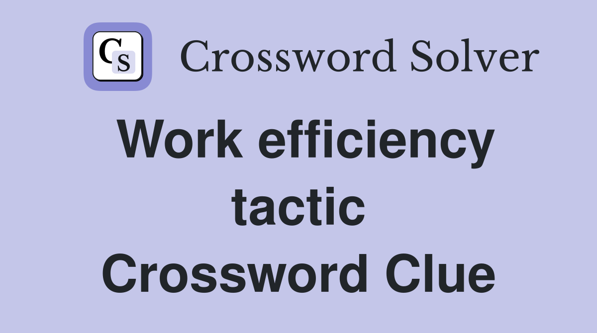 Work efficiency tactic Crossword Clue
