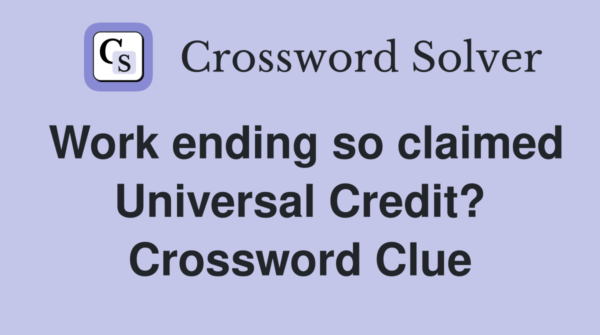 Work ending so claimed Universal Credit? Crossword Clue