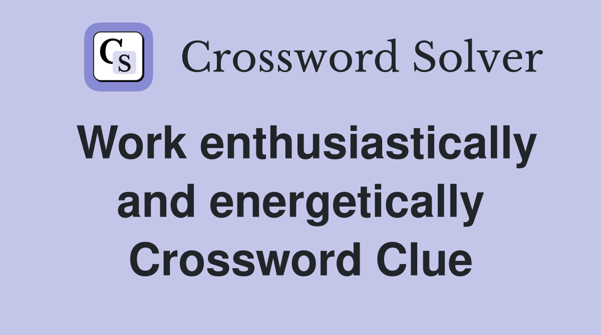 Work enthusiastically and energetically Crossword Clue