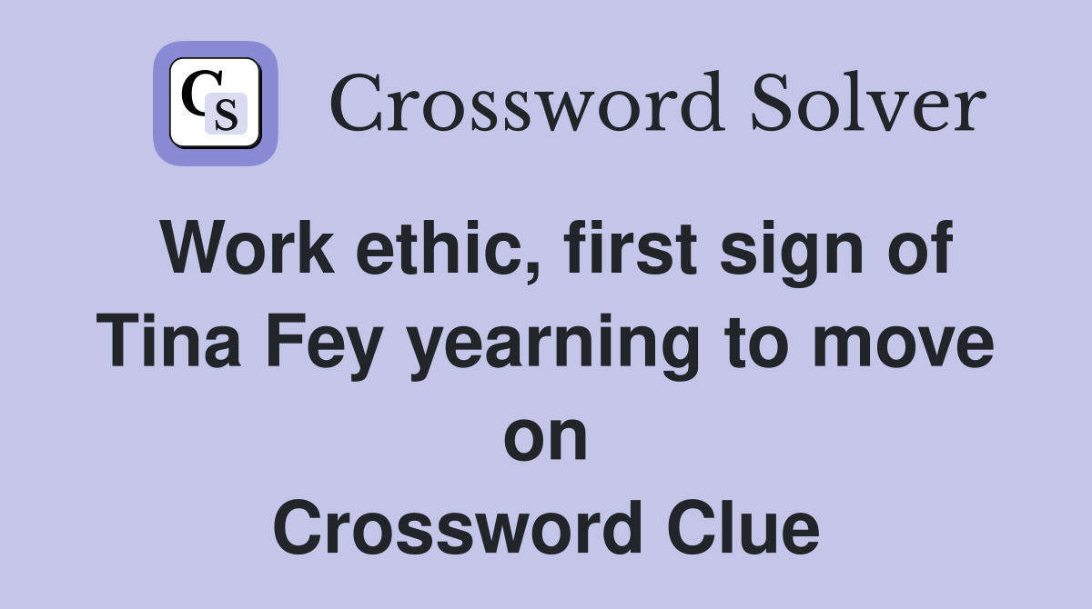 Work ethic, first sign of Tina Fey yearning to move on Crossword Clue