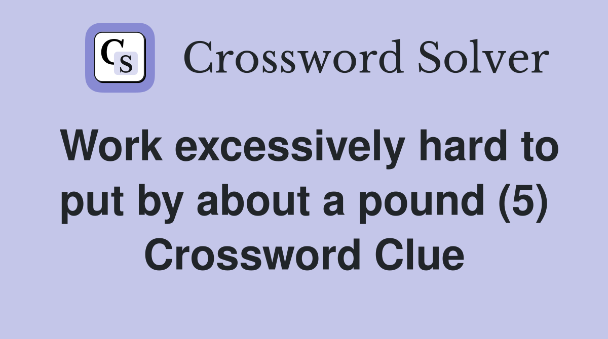 Work excessively hard to put by about a pound (5) Crossword Clue