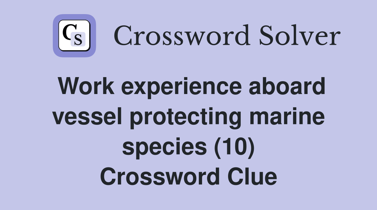 Work experience aboard vessel protecting marine species (10) Crossword Clue