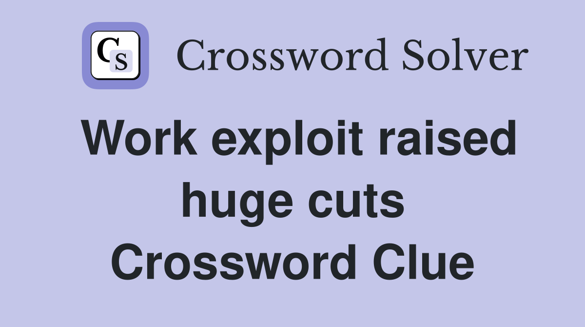 Work exploit raised huge cuts Crossword Clue
