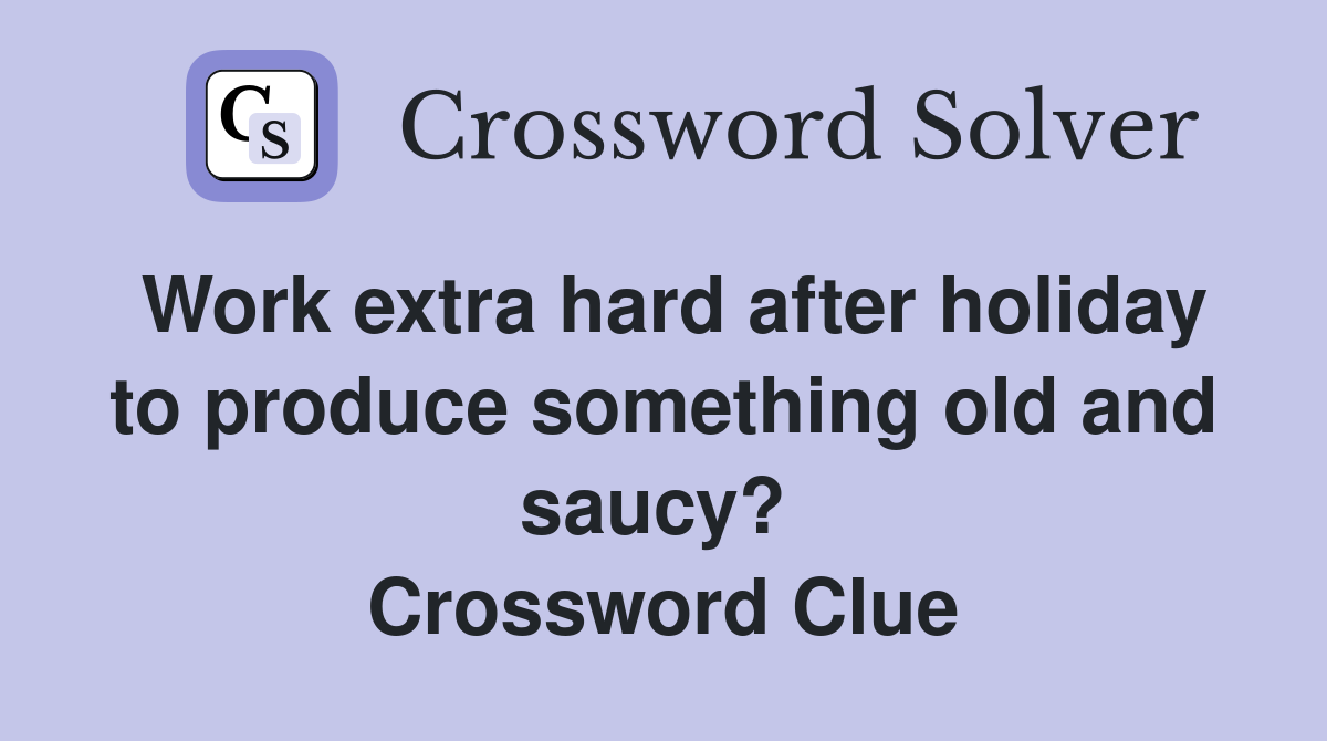 Work extra hard after holiday to produce something old and saucy?  Crossword Clue