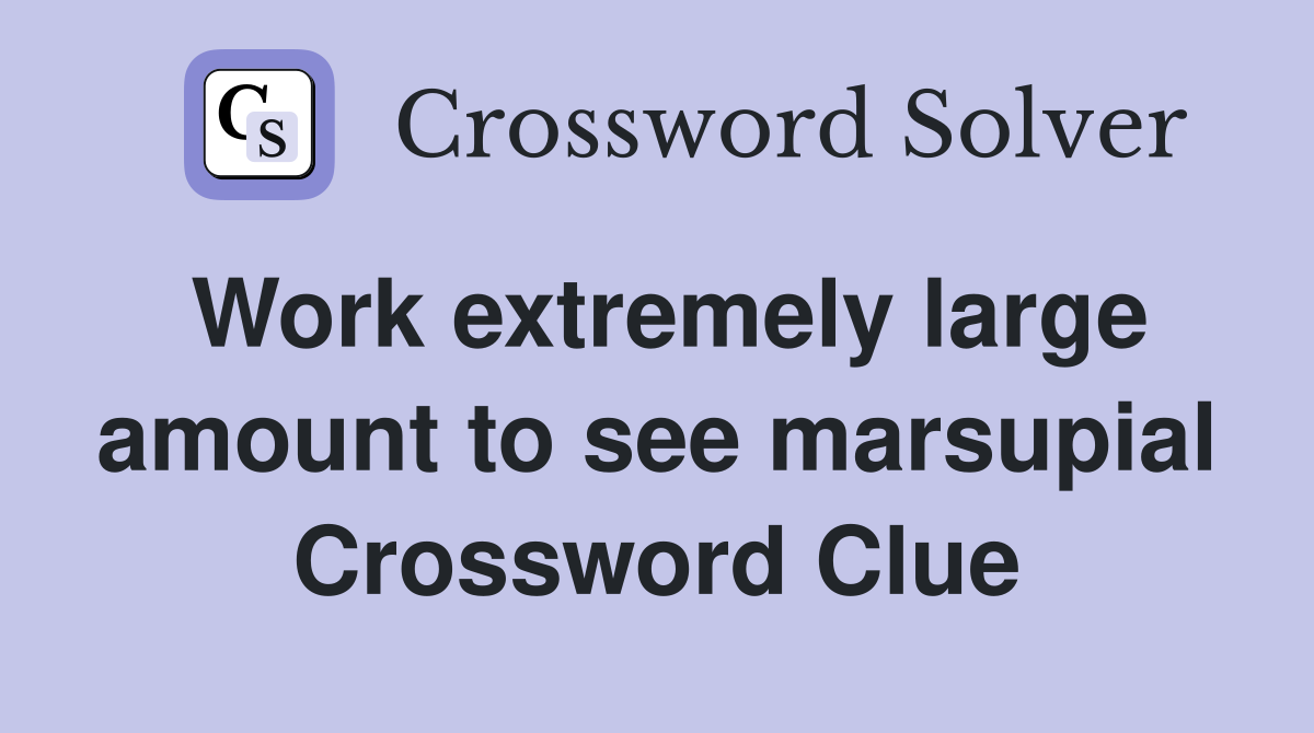 Work extremely large amount to see marsupial Crossword Clue