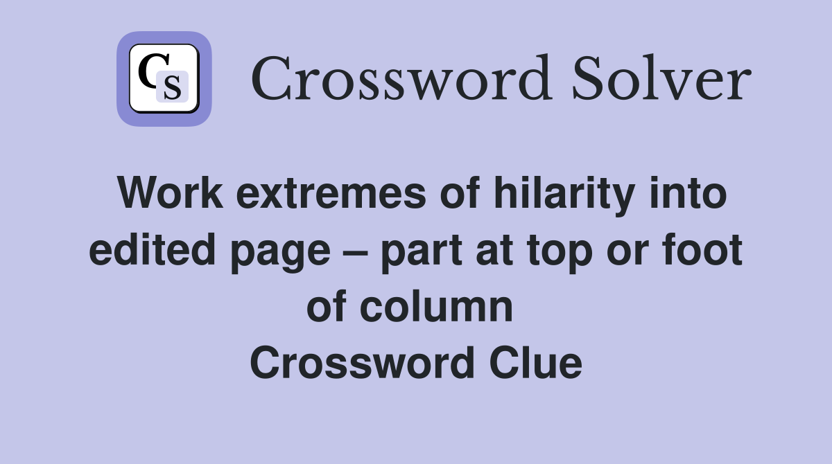 Work extremes of hilarity into edited page – part at top or foot of column  Crossword Clue