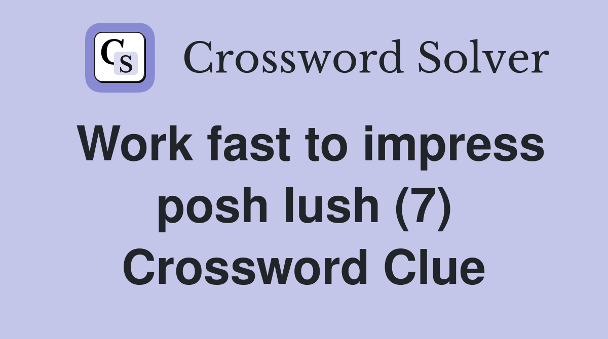 Work fast to impress posh lush (7) Crossword Clue