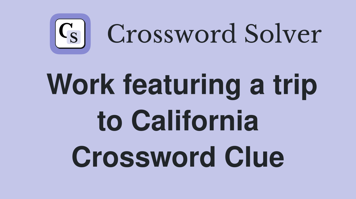 Work featuring a trip to California Crossword Clue