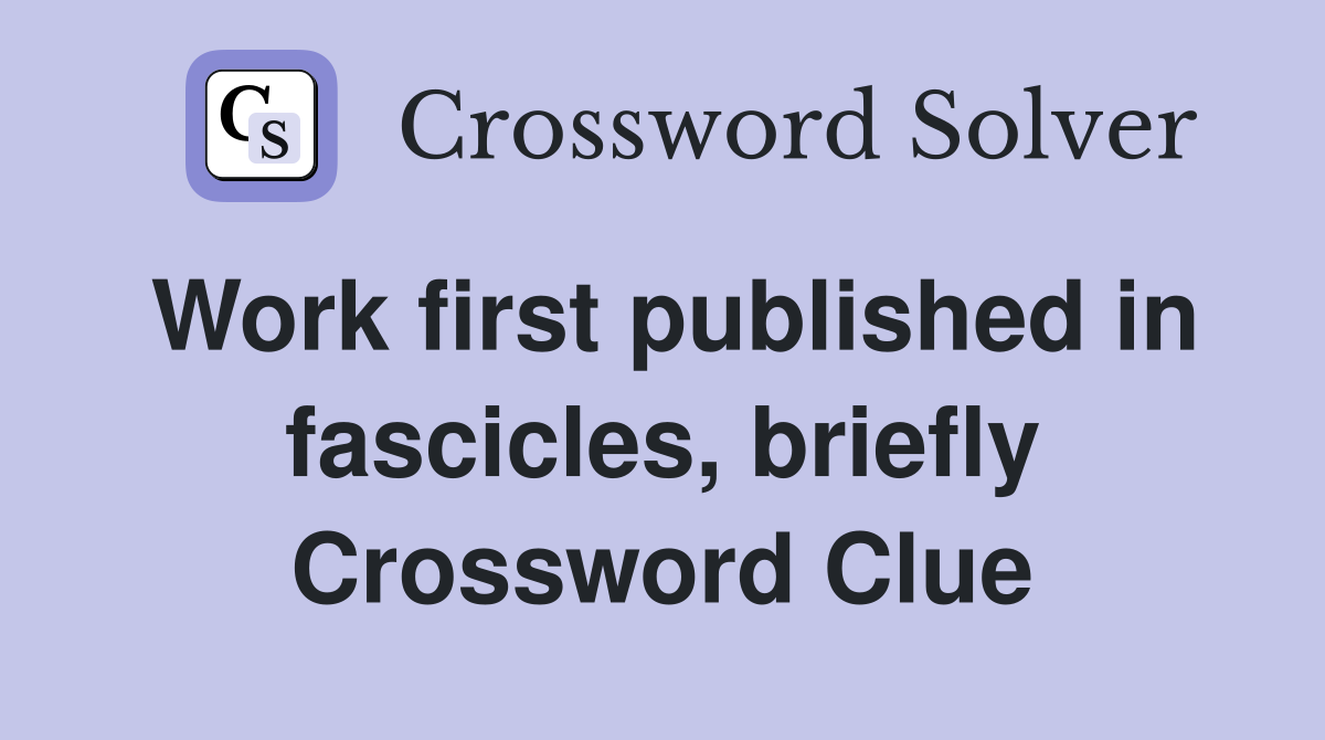 Work first published in fascicles, briefly Crossword Clue