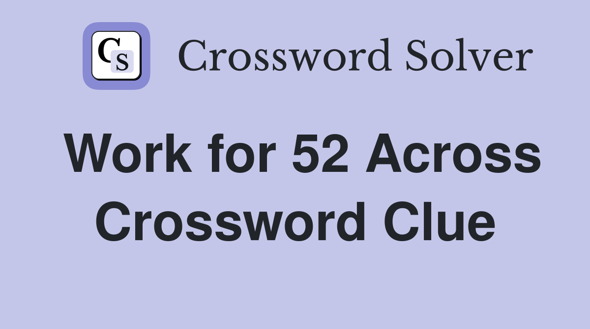 Work for 52 Across Crossword Clue