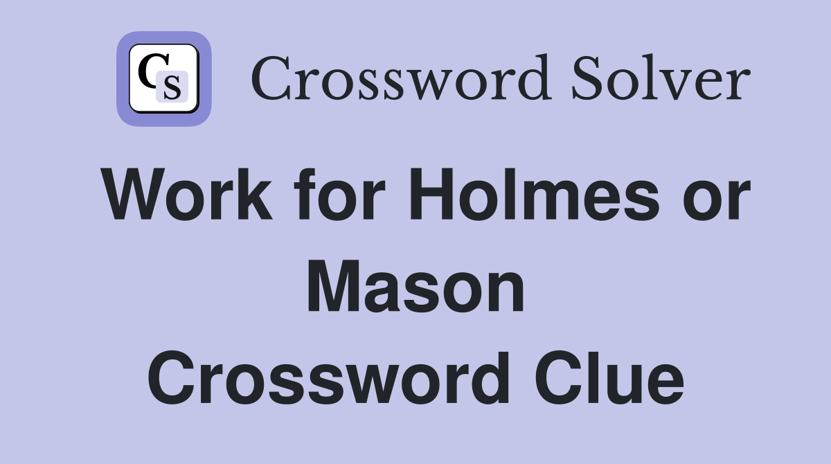 Work for Holmes or Mason Crossword Clue