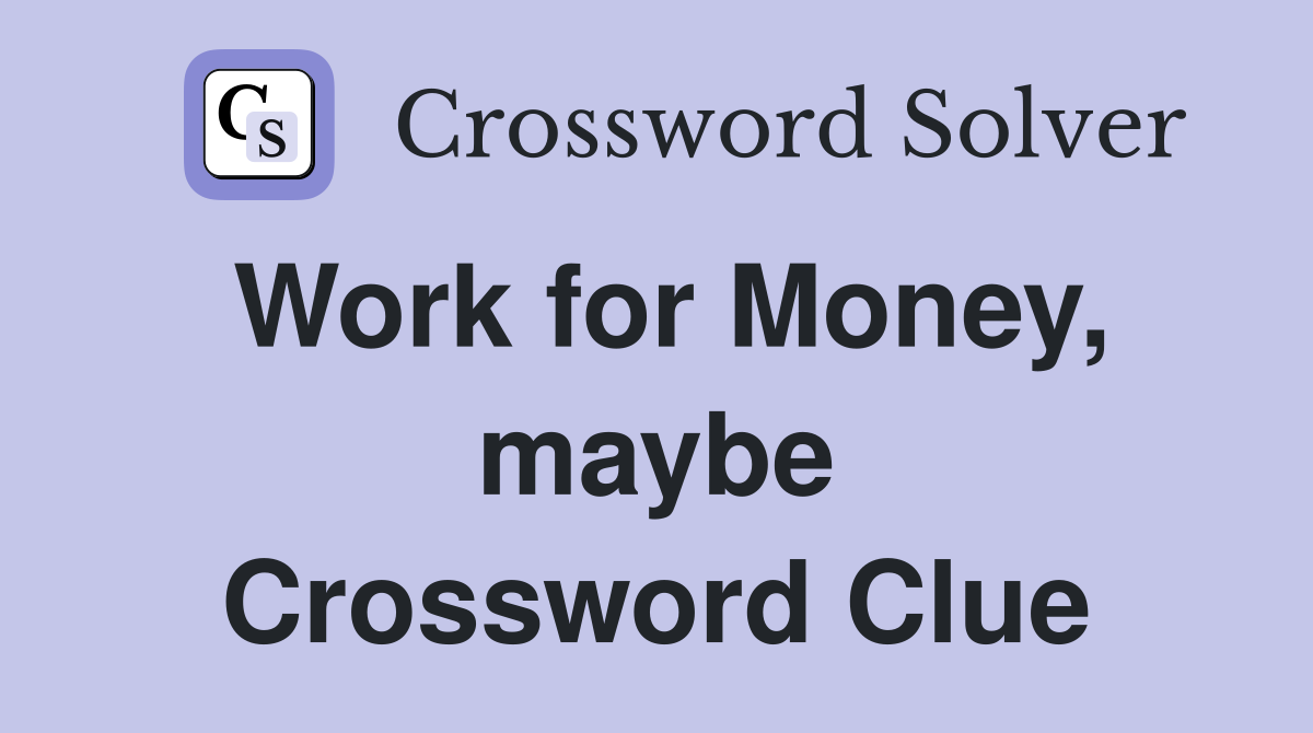Work for Money, maybe Crossword Clue