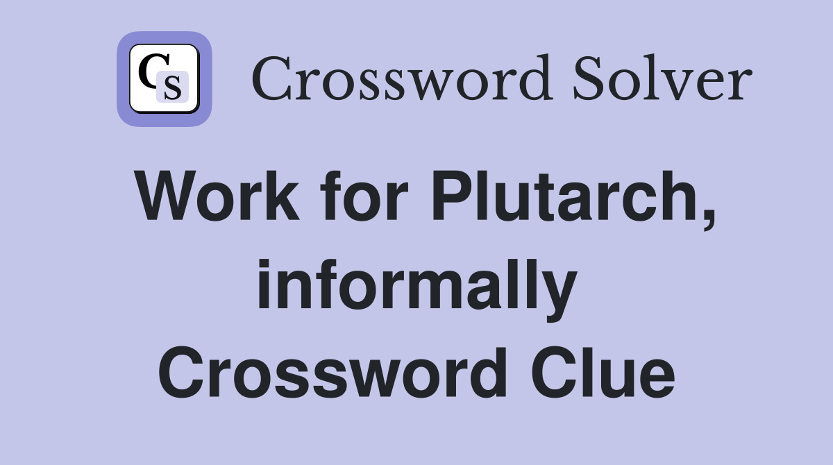 Work for Plutarch, informally Crossword Clue
