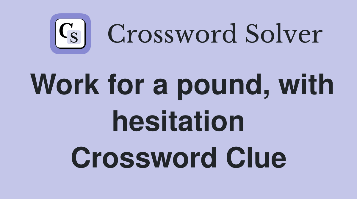 Work for a pound, with hesitation Crossword Clue